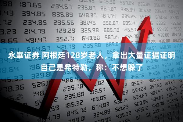 永崋证券 阿根廷128岁老人，拿出大量证据证明自己是希特勒，称：不想躲了