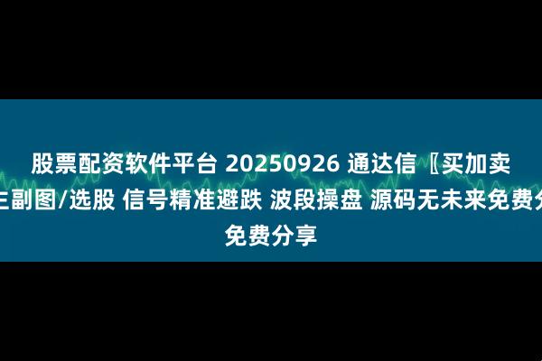 股票配资软件平台 20250926 通达信〖买加卖〗主副图/选股 信号精准避跌 波段操盘 源码无未来免费分享