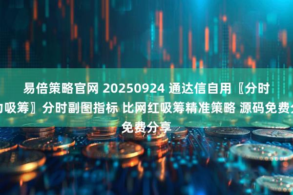 易倍策略官网 20250924 通达信自用〖分时主力吸筹〗分时副图指标 比网红吸筹精准策略 源码免费分享