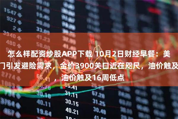 怎么样配资炒股APP下载 10月2日财经早餐：美国政府关门引发避险需求，金价3900关口近在咫尺，油价触及16周低点