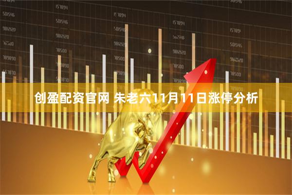 创盈配资官网 朱老六11月11日涨停分析