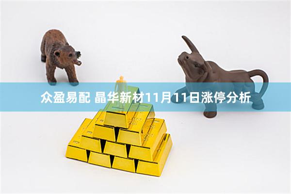 众盈易配 晶华新材11月11日涨停分析