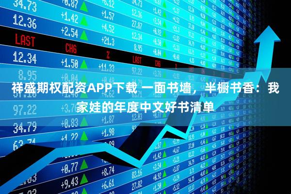 祥盛期权配资APP下载 一面书墙，半橱书香：我家娃的年度中文好书清单